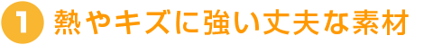 熱やキズに強い丈夫な素材