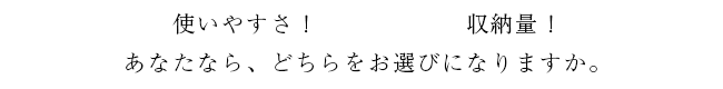 使いやすさ！収納力！あなたなら、どちらをえらびますか