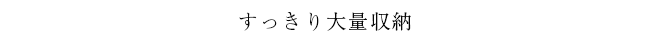 すっきり大量収納