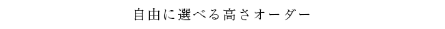 自由に選べる高さオーダー
